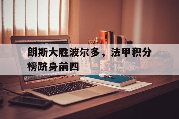 朗斯大胜波尔多，法甲积分榜跻身前四的简单介绍