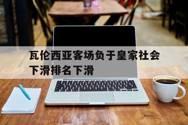 瓦伦西亚客场负于皇家社会下滑排名下滑的简单介绍