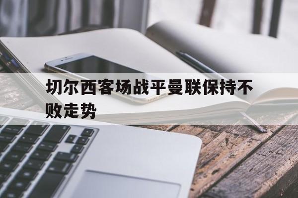 切尔西客场战平曼联保持不败走势
