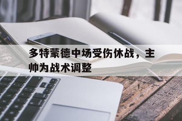 多特蒙德中场受伤休战，主帅为战术调整的简单介绍