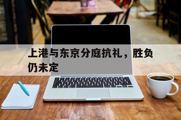 上港与东京分庭抗礼，胜负仍未定的简单介绍