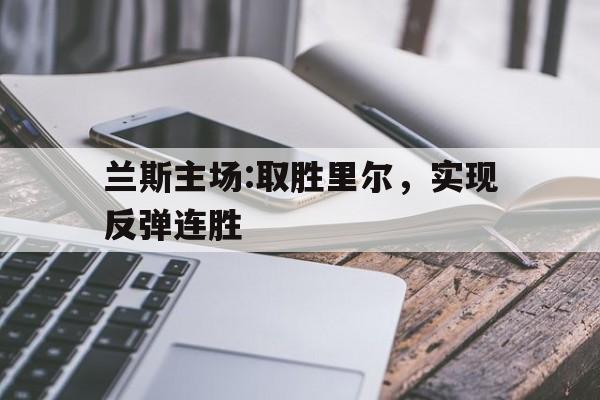 包含兰斯主场:取胜里尔，实现反弹连胜的词条